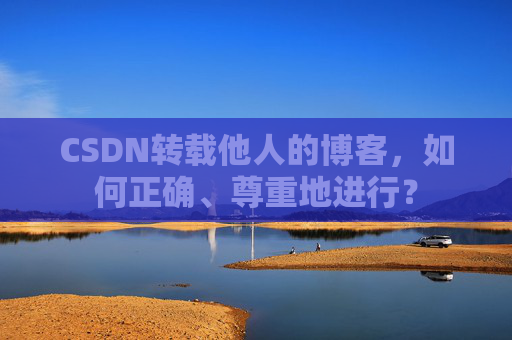CSDN转载他人的博客，如何正确、尊重地进行？