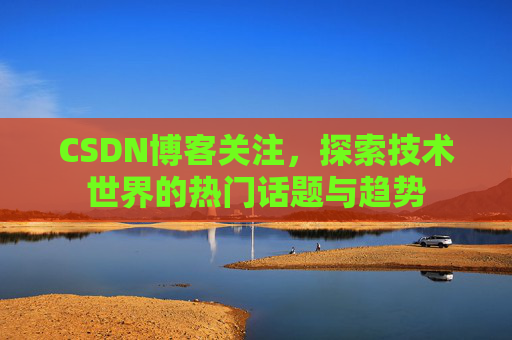 CSDN博客关注，探索技术世界的热门话题与趋势