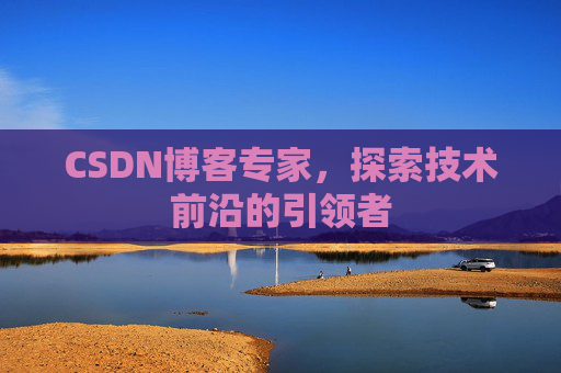 CSDN博客专家，探索技术前沿的引领者